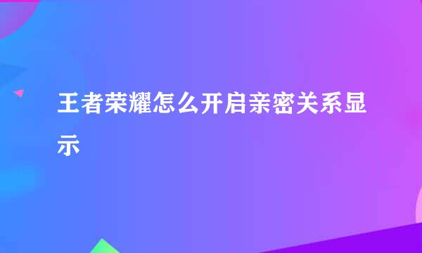 王者荣耀怎么开启亲密关系显示