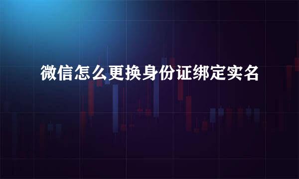 微信怎么更换身份证绑定实名