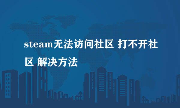 steam无法访问社区 打不开社区 解决方法