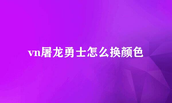 vn屠龙勇士怎么换颜色