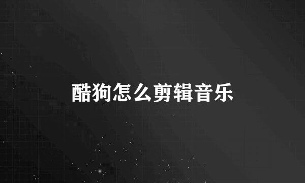 酷狗怎么剪辑音乐