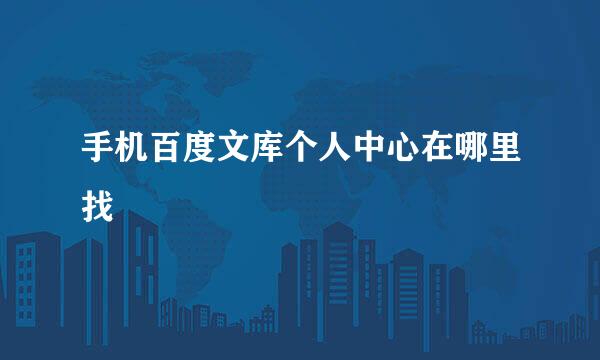 手机百度文库个人中心在哪里找