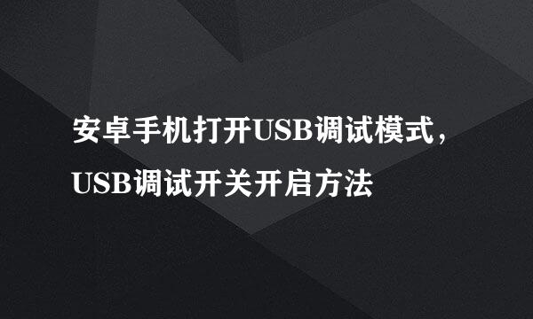 安卓手机打开USB调试模式，USB调试开关开启方法