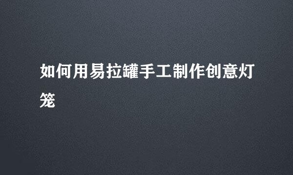 如何用易拉罐手工制作创意灯笼