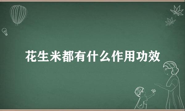花生米都有什么作用功效