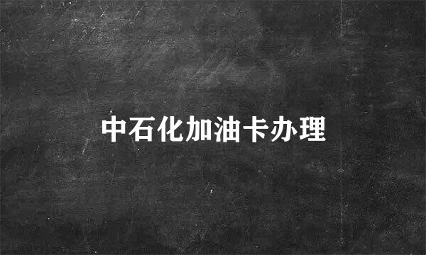 中石化加油卡办理