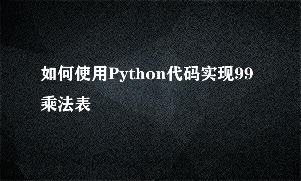 如何使用Python代码实现99乘法表