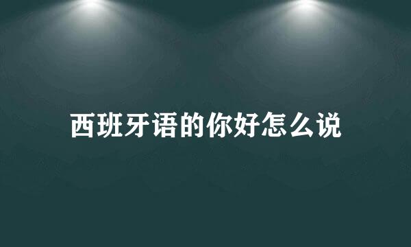 西班牙语的你好怎么说