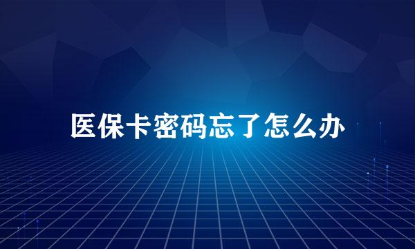 医保卡密码忘了怎么办