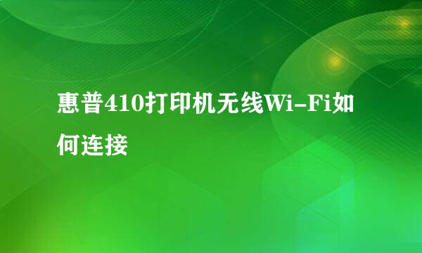 惠普410打印机无线Wi-Fi如何连接