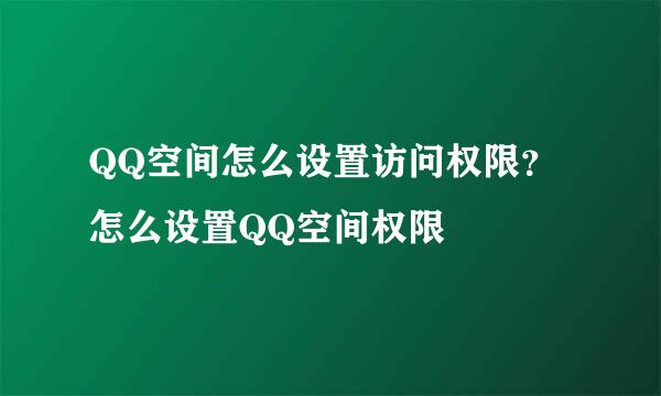 QQ空间怎么设置访问权限？怎么设置QQ空间权限