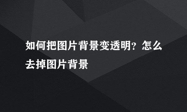如何把图片背景变透明？怎么去掉图片背景