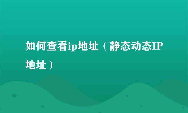 如何查看ip地址（静态动态IP地址）