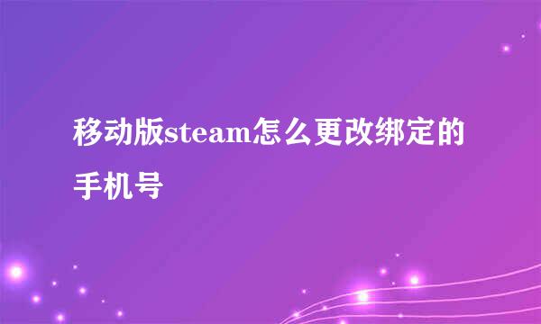 移动版steam怎么更改绑定的手机号
