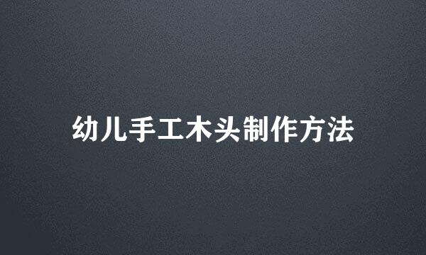 幼儿手工木头制作方法