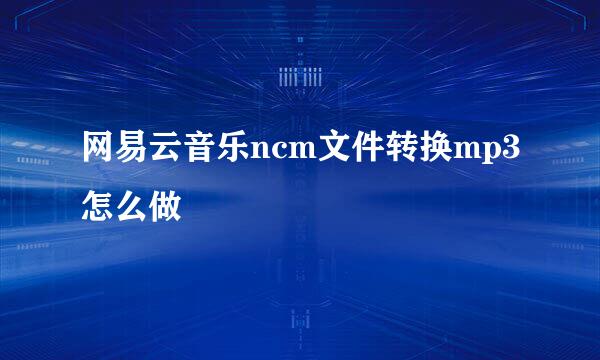 网易云音乐ncm文件转换mp3怎么做