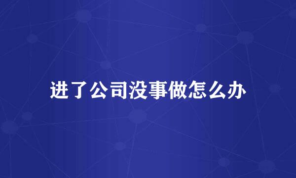进了公司没事做怎么办