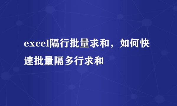 excel隔行批量求和，如何快速批量隔多行求和