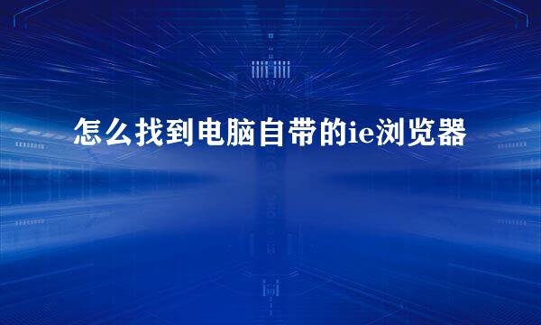 怎么找到电脑自带的ie浏览器
