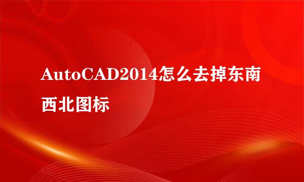 AutoCAD2014怎么去掉东南西北图标