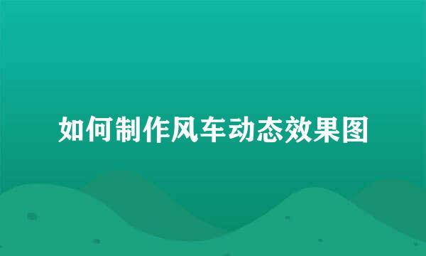 如何制作风车动态效果图