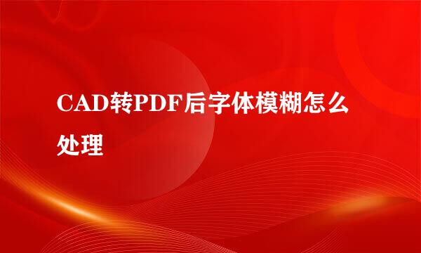 CAD转PDF后字体模糊怎么处理