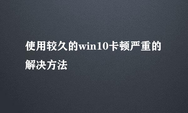 使用较久的win10卡顿严重的解决方法
