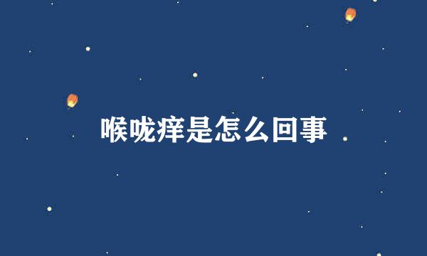 喉咙痒是怎么回事