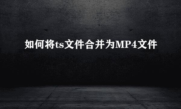 如何将ts文件合并为MP4文件