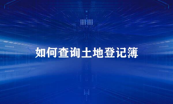 如何查询土地登记簿
