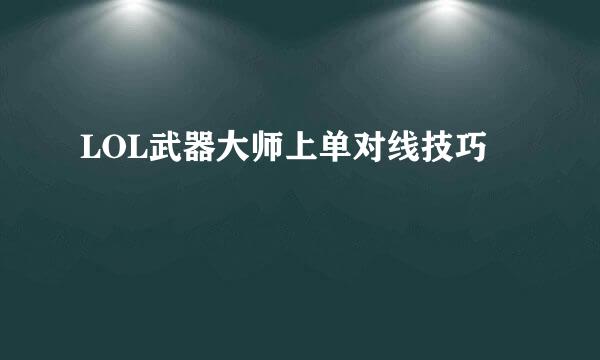 LOL武器大师上单对线技巧