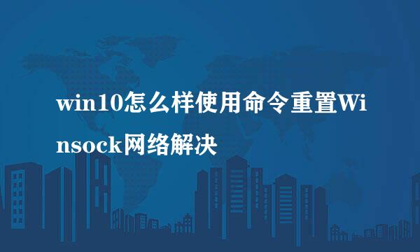 win10怎么样使用命令重置Winsock网络解决