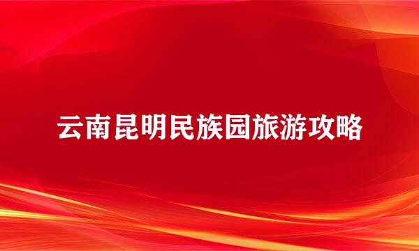 云南昆明民族园旅游攻略