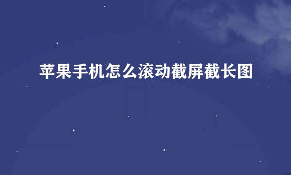 苹果手机怎么滚动截屏截长图