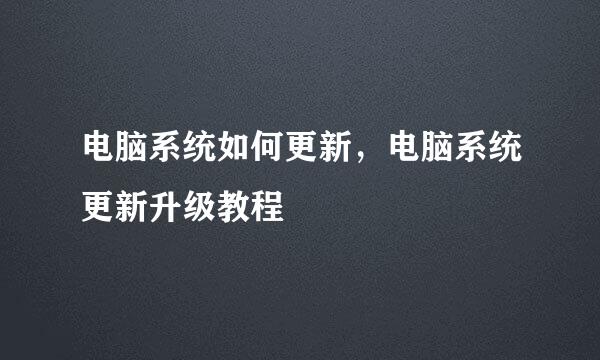 电脑系统如何更新，电脑系统更新升级教程