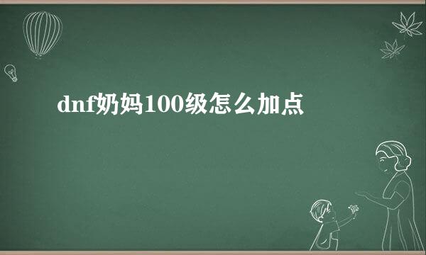 dnf奶妈100级怎么加点
