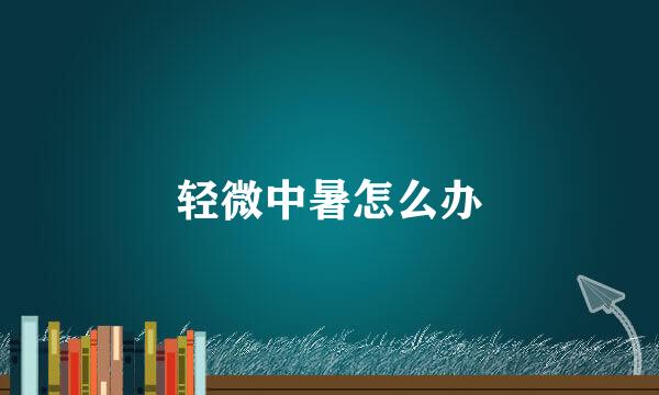 轻微中暑怎么办