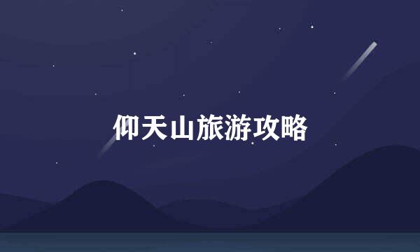 仰天山旅游攻略