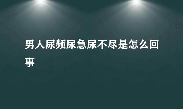 男人尿频尿急尿不尽是怎么回事