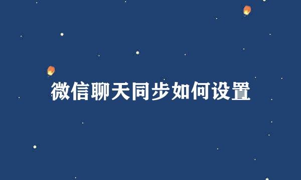 微信聊天同步如何设置