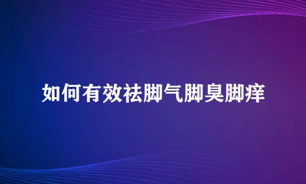 如何有效祛脚气脚臭脚痒