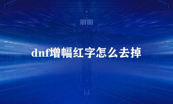 dnf增幅红字怎么去掉
