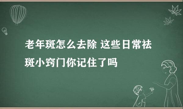 老年斑怎么去除 这些日常祛斑小窍门你记住了吗