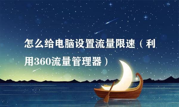 怎么给电脑设置流量限速（利用360流量管理器）
