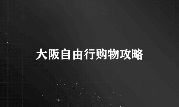 大阪自由行购物攻略