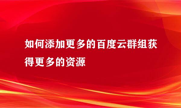 如何添加更多的百度云群组获得更多的资源