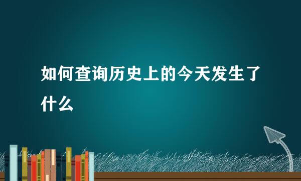 如何查询历史上的今天发生了什么
