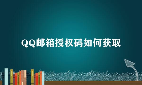 QQ邮箱授权码如何获取
