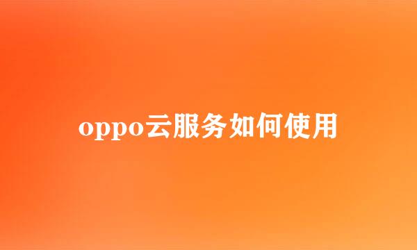 oppo云服务如何使用