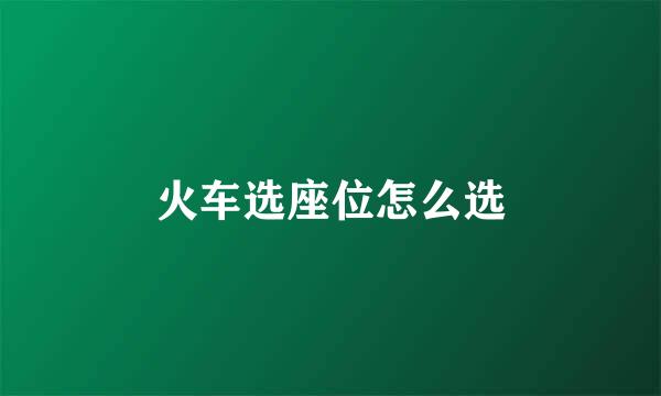 火车选座位怎么选